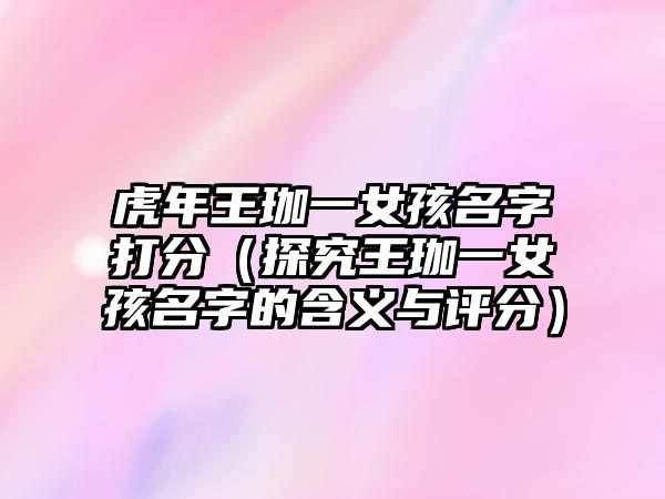 虎年王珈一女孩名字打分（探究王珈一女孩名字的含义与评分）