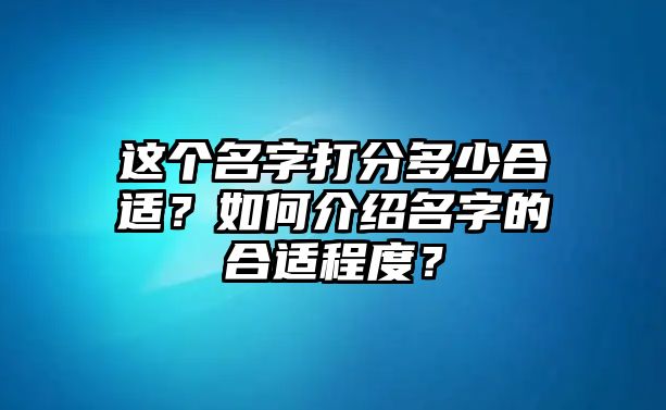 这个名字打分多少合适？如何介绍名字的合适程度？