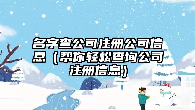 名字查公司注册公司信息（帮你轻松查询公司注册信息）