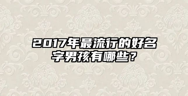 2017年最流行的好名字男孩有哪些？