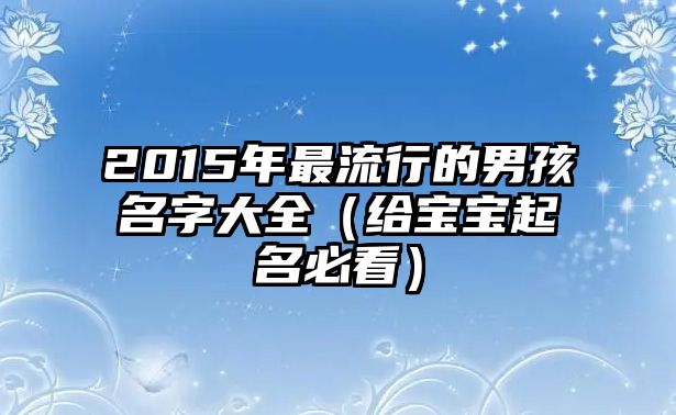 2015年最流行的男孩名字大全（给宝宝起名必看）