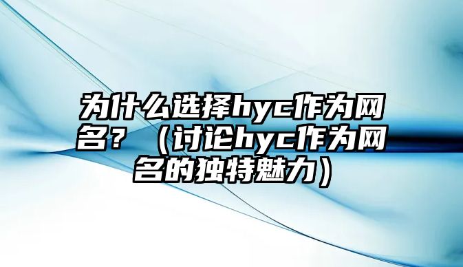 为什么选择hyc作为网名？（讨论hyc作为网名的独特魅力）