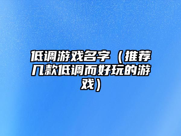 低调游戏名字（推荐几款低调而好玩的游戏）