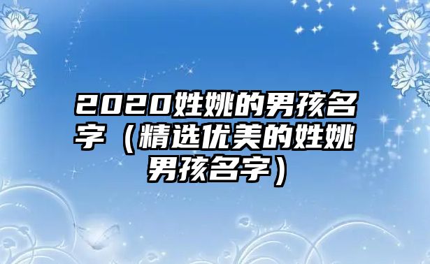 2020姓姚的男孩名字（精选优美的姓姚男孩名字）