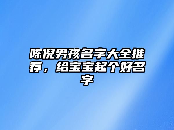 陈倪男孩名字大全推荐，给宝宝起个好名字