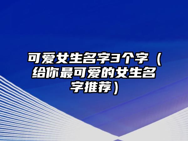 可爱女生名字3个字（给你最可爱的女生名字推荐）