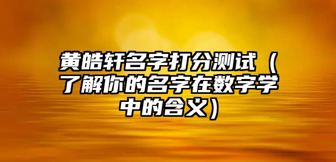 黄皓轩名字打分测试（了解你的名字在数字学中的含义）