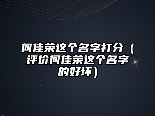 何佳荣这个名字打分（评价何佳荣这个名字的好坏）