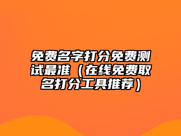 免费名字打分免费测试最准（在线免费取名打分工具推荐）