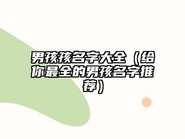 男孩孩名字大全（给你最全的男孩名字推荐）