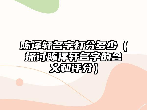 陈泽轩名字打分多少（探讨陈泽轩名字的含义和评分）