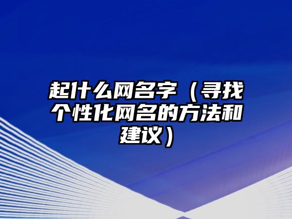 起什么网名字（寻找个性化网名的方法和建议）