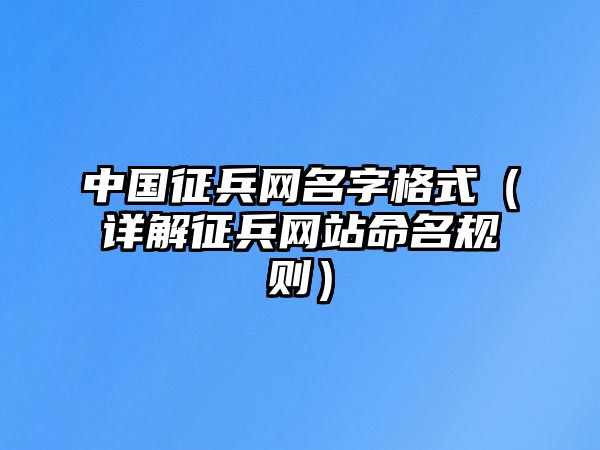 中国征兵网名字格式（详解征兵网站命名规则）