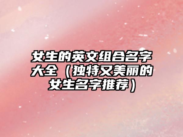 女生的英文组合名字大全（独特又美丽的女生名字推荐）