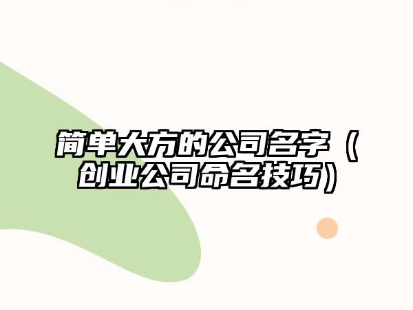 简单大方的公司名字（创业公司命名技巧）