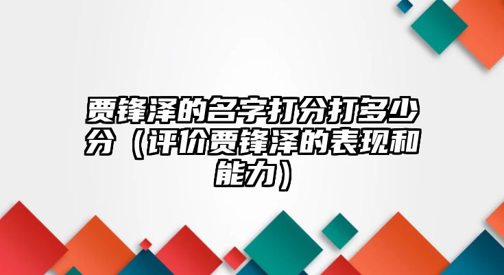 贾锋泽的名字打分打多少分（评价贾锋泽的表现和能力）