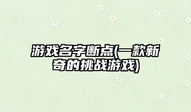 游戏名字断点(一款新奇的挑战游戏)