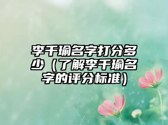 李千瑜名字打分多少（了解李千瑜名字的评分标准）