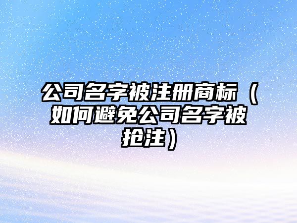 公司名字被注册商标（如何避免公司名字被抢注）