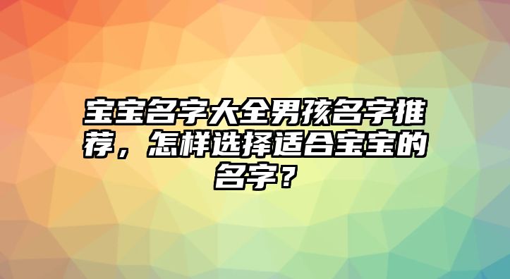 宝宝名字大全男孩名字推荐，怎样选择适合宝宝的名字？