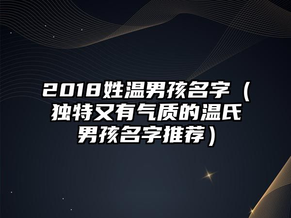 2018姓温男孩名字（独特又有气质的温氏男孩名字推荐）