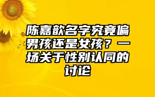 陈嘉歆名字究竟偏男孩还是女孩？一场关于性别认同的讨论