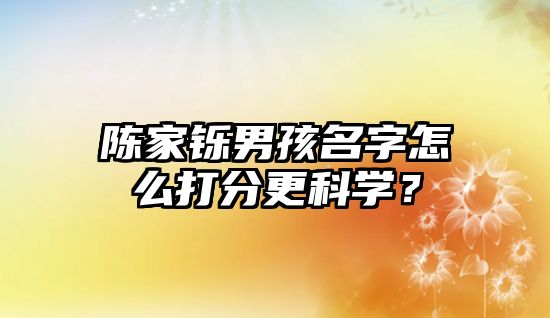 陈家铄男孩名字怎么打分更科学？