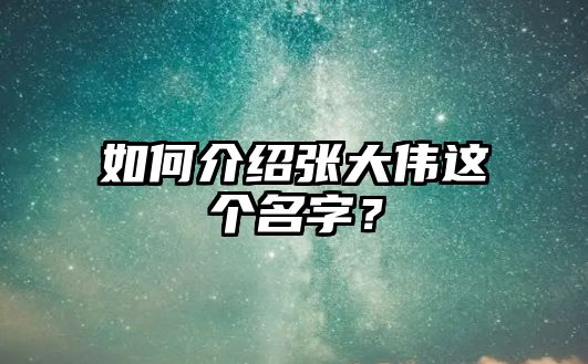 如何介绍张大伟这个名字？