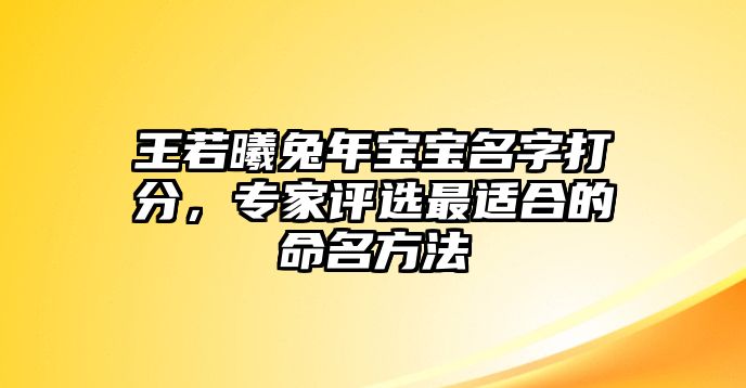 王若曦兔年宝宝名字打分，专家评选最适合的命名方法