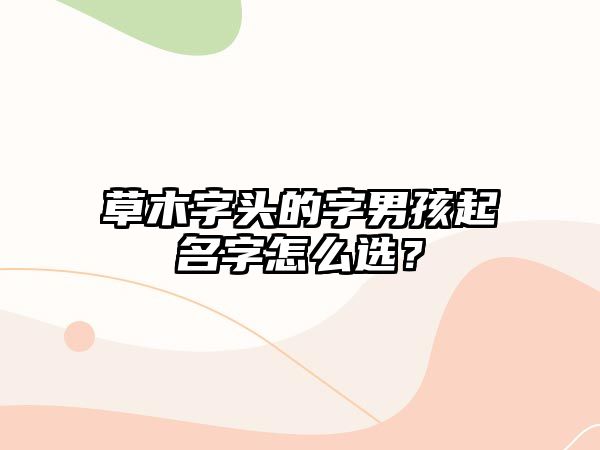 草木字头的字男孩起名字怎么选？