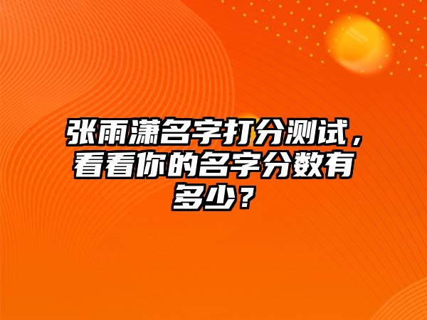 张雨潇名字打分测试，看看你的名字分数有多少？