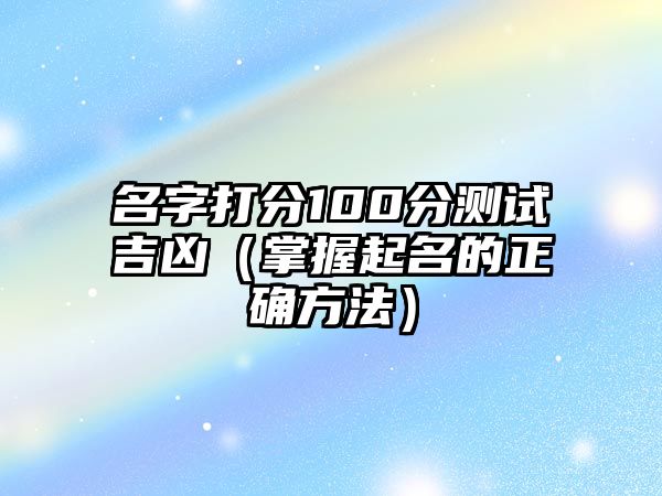 名字打分100分测试吉凶（掌握起名的正确方法）