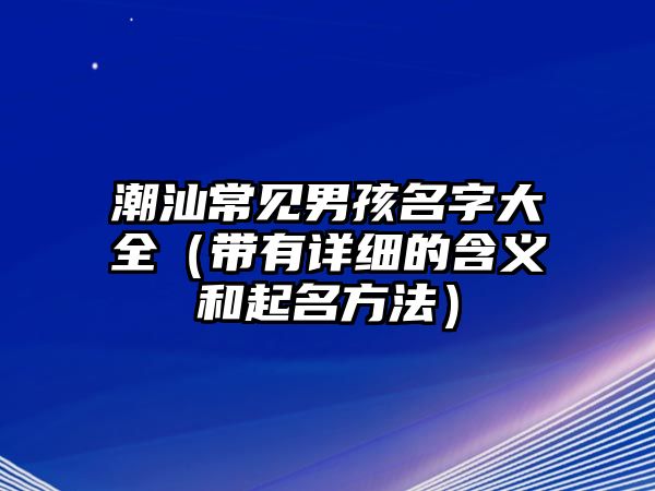 潮汕常见男孩名字大全（带有详细的含义和起名方法）