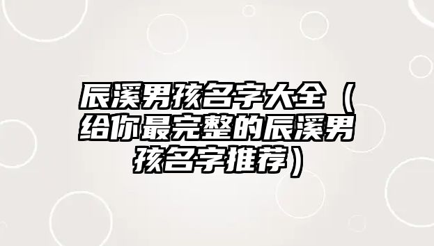 辰溪男孩名字大全（给你最完整的辰溪男孩名字推荐）