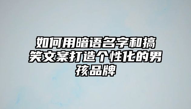 如何用暗语名字和搞笑文案打造个性化的男孩品牌