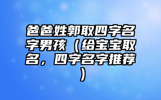 爸爸姓郭取四字名字男孩（给宝宝取名，四字名字推荐）