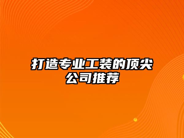 打造专业工装的顶尖公司推荐