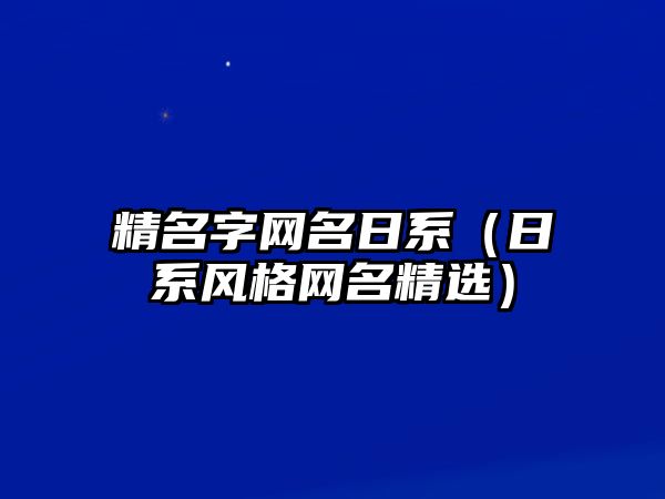 精名字网名日系（日系风格网名精选）