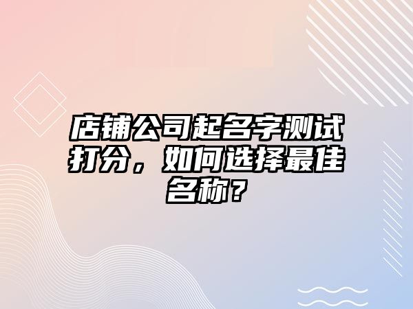 店铺公司起名字测试打分，如何选择最佳名称？