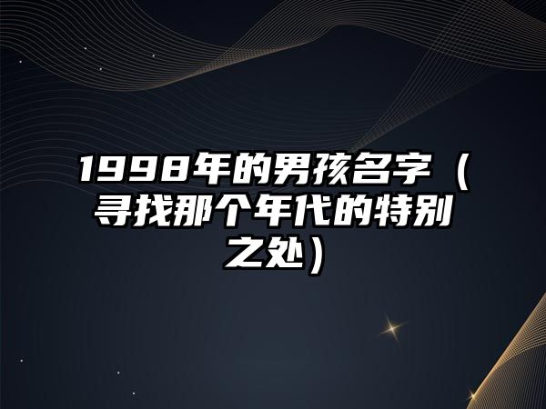 1998年的男孩名字（寻找那个年代的特别之处）