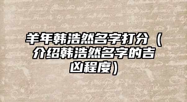 羊年韩浩然名字打分（介绍韩浩然名字的吉凶程度）