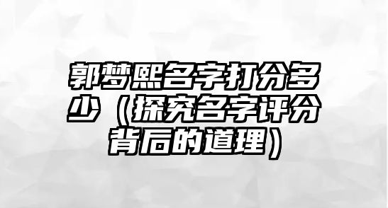 郭梦熙名字打分多少（探究名字评分背后的道理）