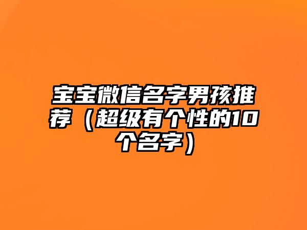 宝宝微信名字男孩推荐（超级有个性的10个名字）