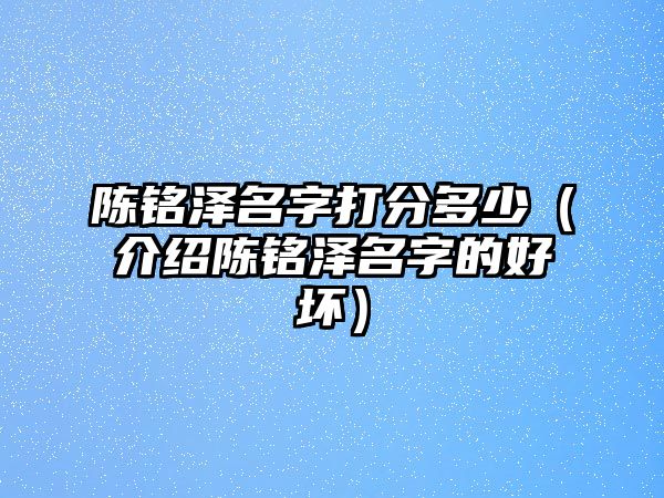 陈铭泽名字打分多少（介绍陈铭泽名字的好坏）