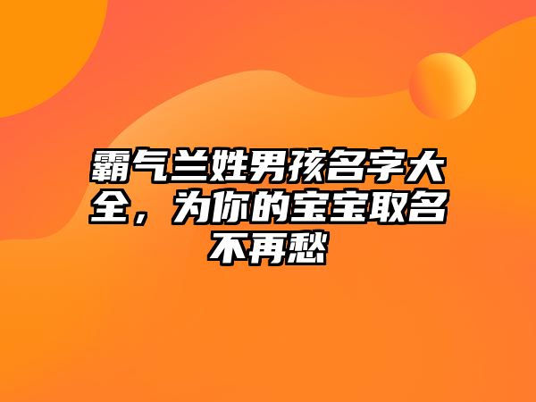 霸气兰姓男孩名字大全，为你的宝宝取名不再愁