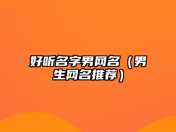 好听名字男网名（男生网名推荐）