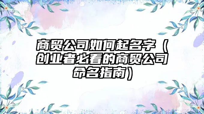 商贸公司如何起名字（创业者必看的商贸公司命名指南）