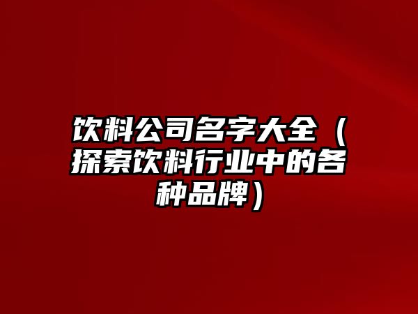 饮料公司名字大全（探索饮料行业中的各种品牌）