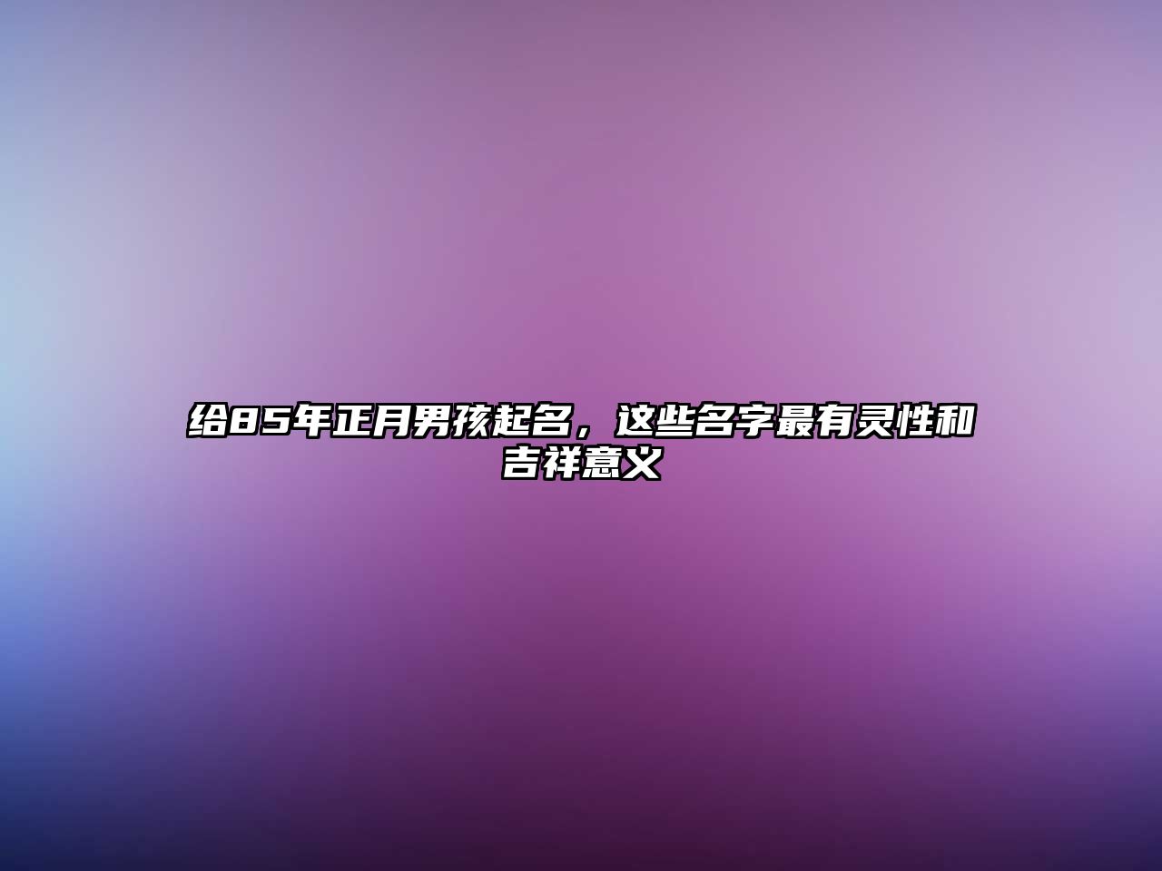 给85年正月男孩起名，这些名字最有灵性和吉祥意义