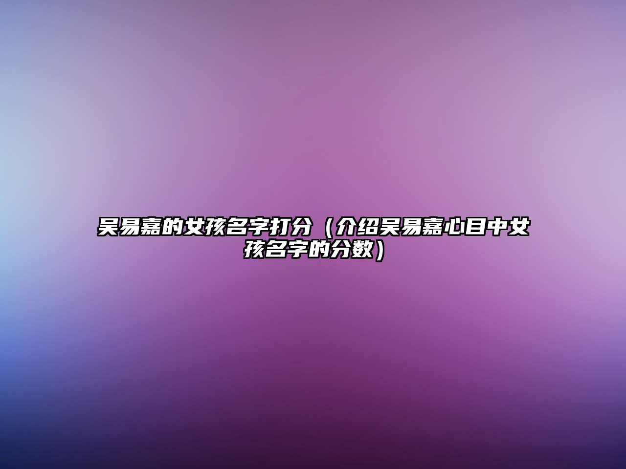 吴易嘉的女孩名字打分（介绍吴易嘉心目中女孩名字的分数）